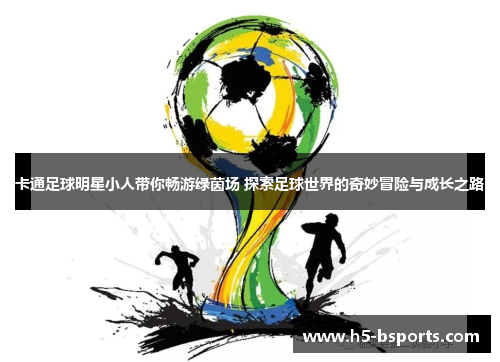 卡通足球明星小人带你畅游绿茵场 探索足球世界的奇妙冒险与成长之路