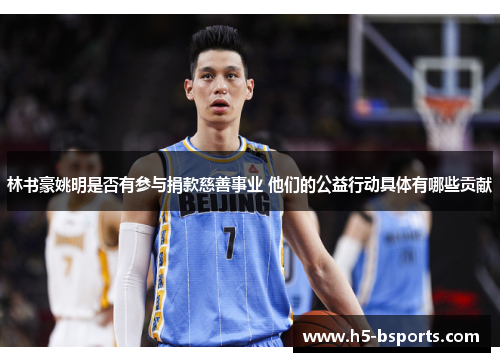 林书豪姚明是否有参与捐款慈善事业 他们的公益行动具体有哪些贡献