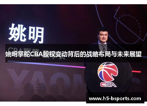 姚明掌舵CBA股权变动背后的战略布局与未来展望