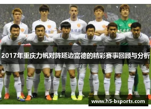 2017年重庆力帆对阵延边富德的精彩赛事回顾与分析