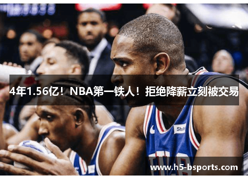 4年1.56亿！NBA第一铁人！拒绝降薪立刻被交易