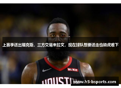 上赛季送出福克斯，三方交易来拉文，现在球队想要送走也骑虎难下