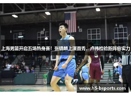 上海男篮开启五场热身赛！张镇麟上演首秀，卢伟检验新阵容实力